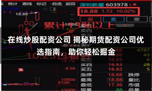 在线炒股配资公司 揭秘期货配资公司优选指南，助你轻松掘金