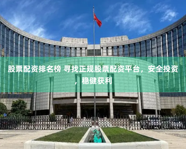 股票配资排名榜 寻找正规股票配资平台，安全投资，稳健获利