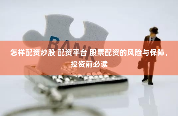 怎样配资炒股 配资平台 股票配资的风险与保障，投资前必读
