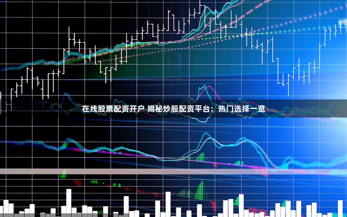 在线股票配资开户 揭秘炒股配资平台：热门选择一览