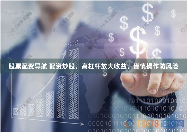 股票配资导航 配资炒股，高杠杆放大收益，谨慎操作防风险