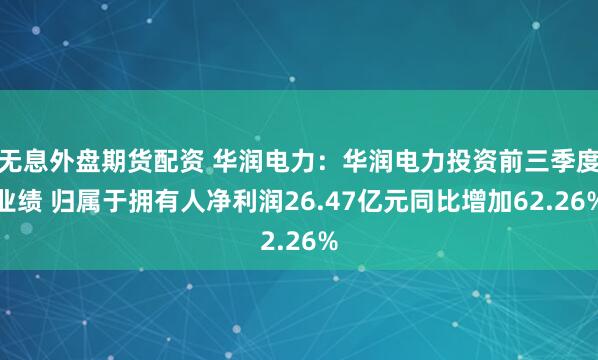 无息外盘期货配资 华润电力：华润电力投资前三季度业绩 归属于拥有人净利润26.47亿元同比增加62.26%