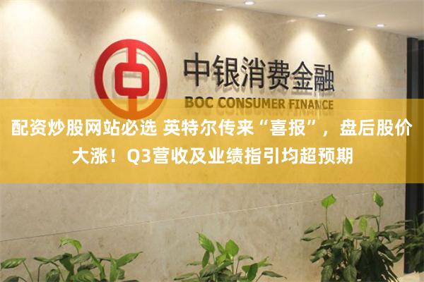 配资炒股网站必选 英特尔传来“喜报”，盘后股价大涨！Q3营收及业绩指引均超预期