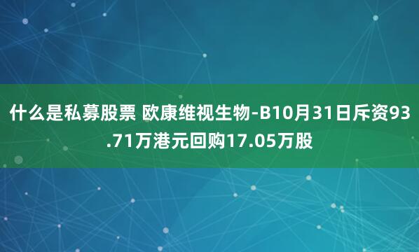 什么是私募股票 欧康维视生物-B10月31日斥资93.71万港元回购17.05万股
