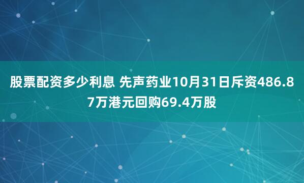 股票配资多少利息 先声药业10月31日斥资486.87万港元回购69.4万股