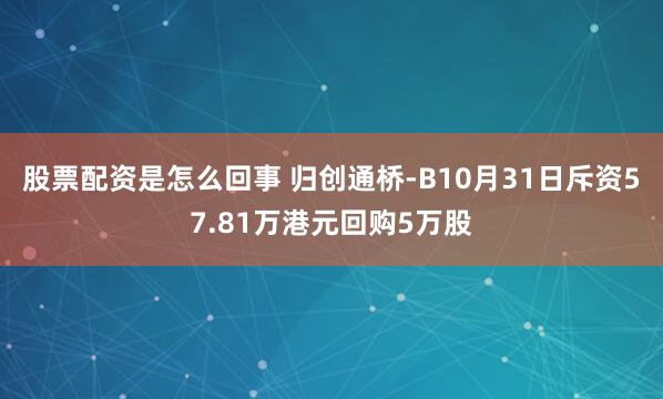 股票配资是怎么回事 归创通桥-B10月31日斥资57.81万港元回购5万股