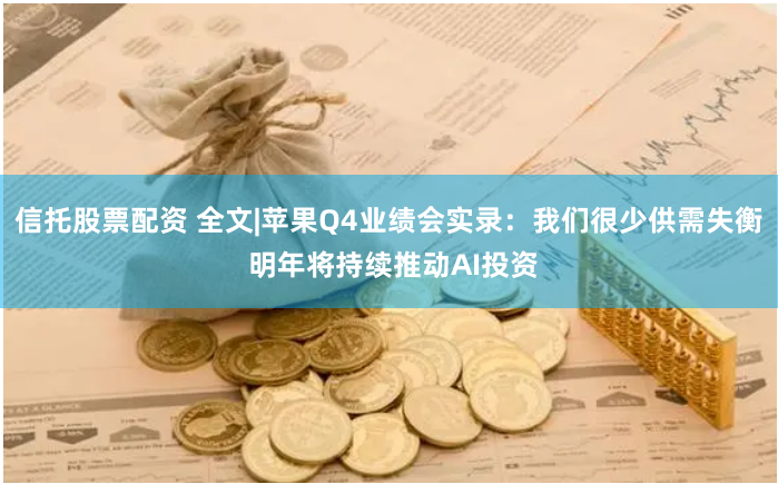 信托股票配资 全文|苹果Q4业绩会实录：我们很少供需失衡 明年将持续推动AI投资
