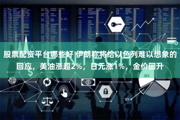 股票配资平台哪些好 伊朗称将给以色列难以想象的回应，美油涨超2%，日元涨1%，金价回升