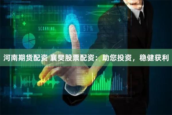 河南期货配资 襄樊股票配资：助您投资，稳健获利