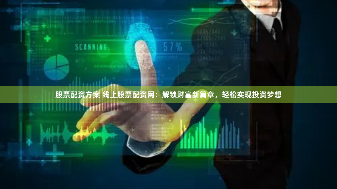 股票配资方案 线上股票配资网：解锁财富新篇章，轻松实现投资梦想