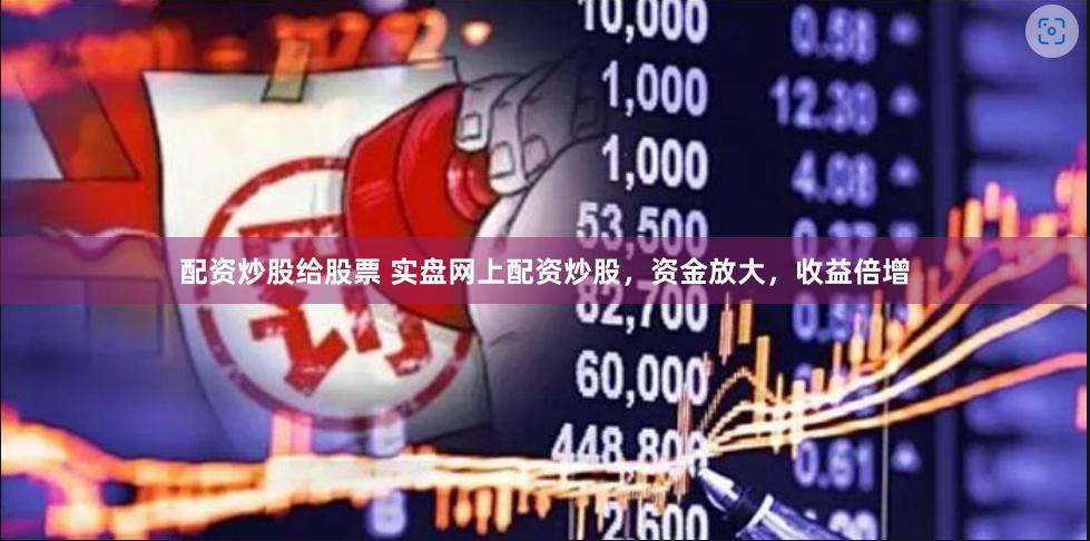配资炒股给股票 实盘网上配资炒股，资金放大，收益倍增