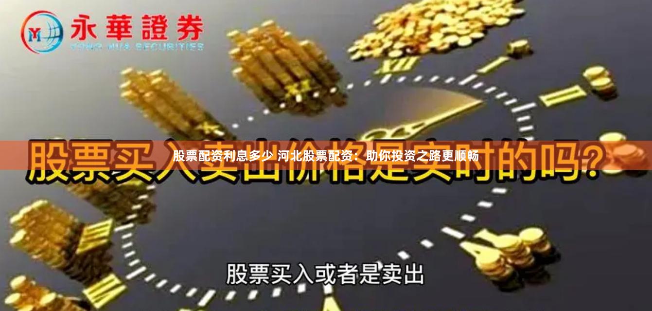 股票配资利息多少 河北股票配资：助你投资之路更顺畅