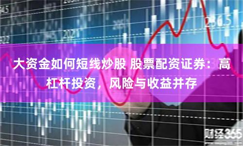 大资金如何短线炒股 股票配资证券：高杠杆投资，风险与收益并存