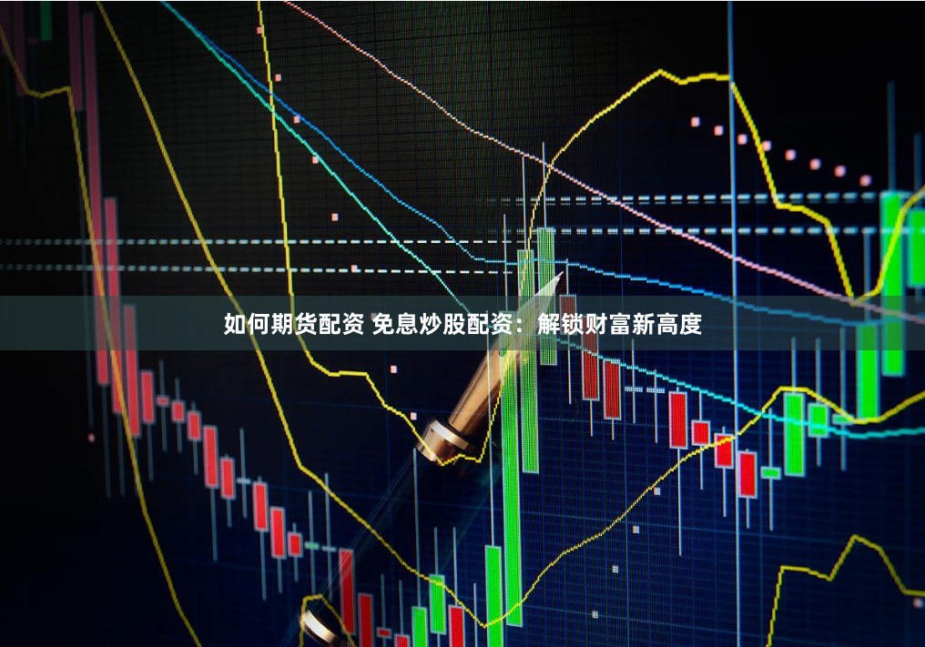 如何期货配资 免息炒股配资：解锁财富新高度