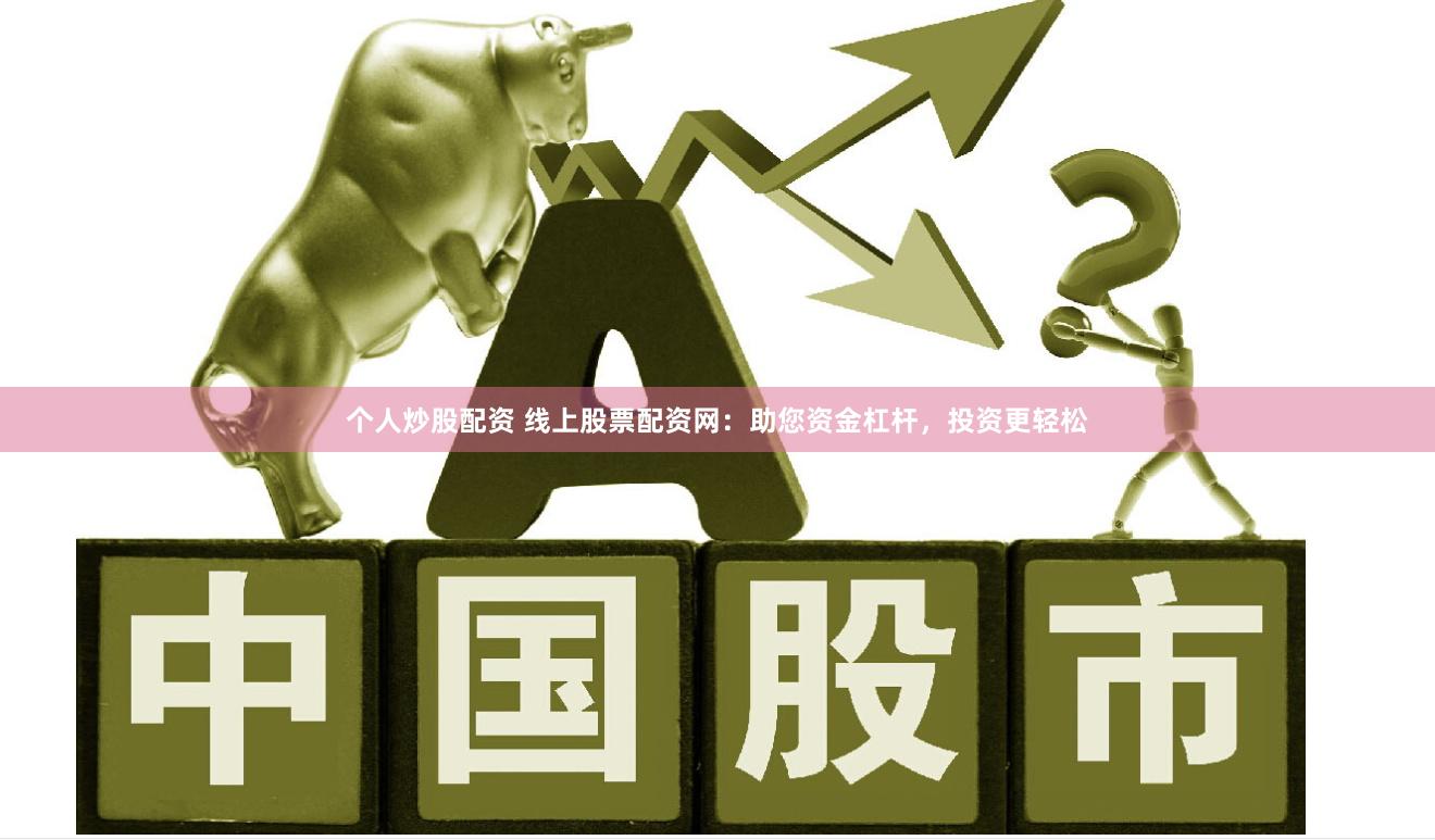 个人炒股配资 线上股票配资网：助您资金杠杆，投资更轻松