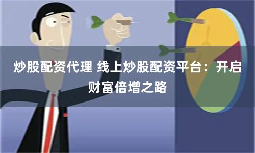 炒股配资代理 线上炒股配资平台：开启财富倍增之路