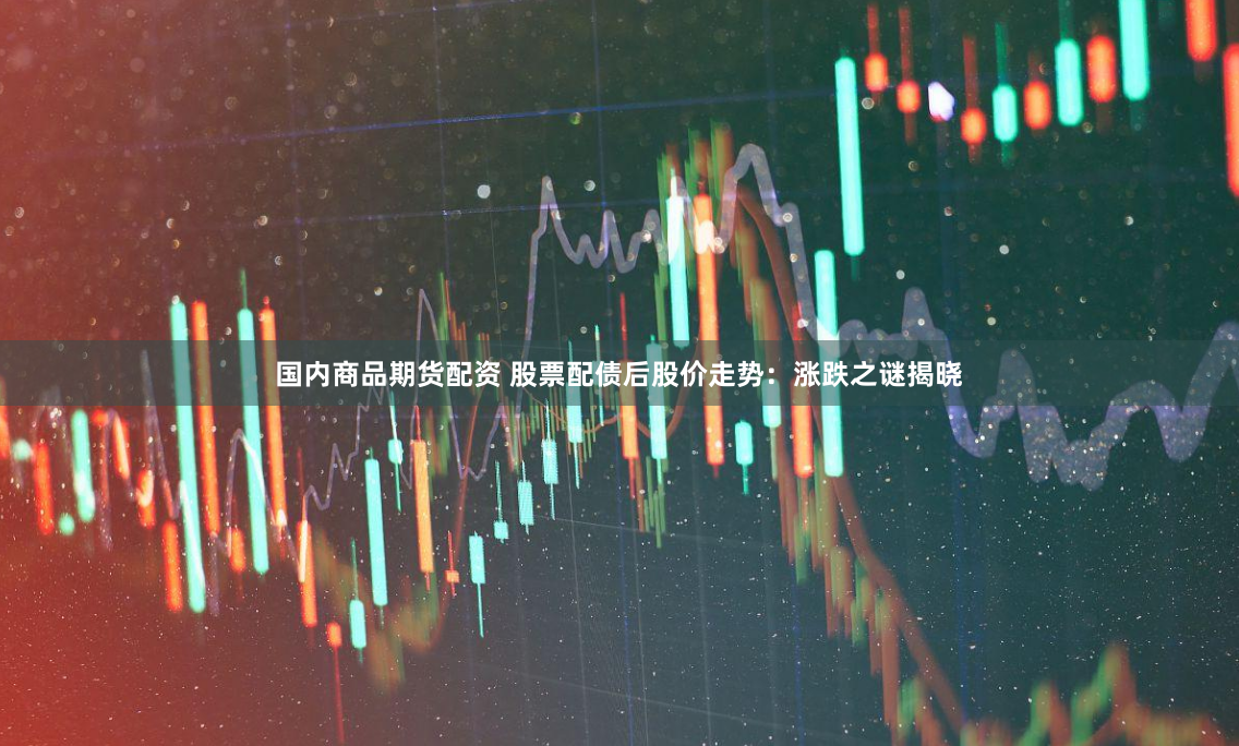 国内商品期货配资 股票配债后股价走势：涨跌之谜揭晓