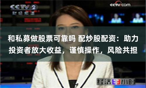 和私募做股票可靠吗 配炒股配资：助力投资者放大收益，谨慎操作，风险共担