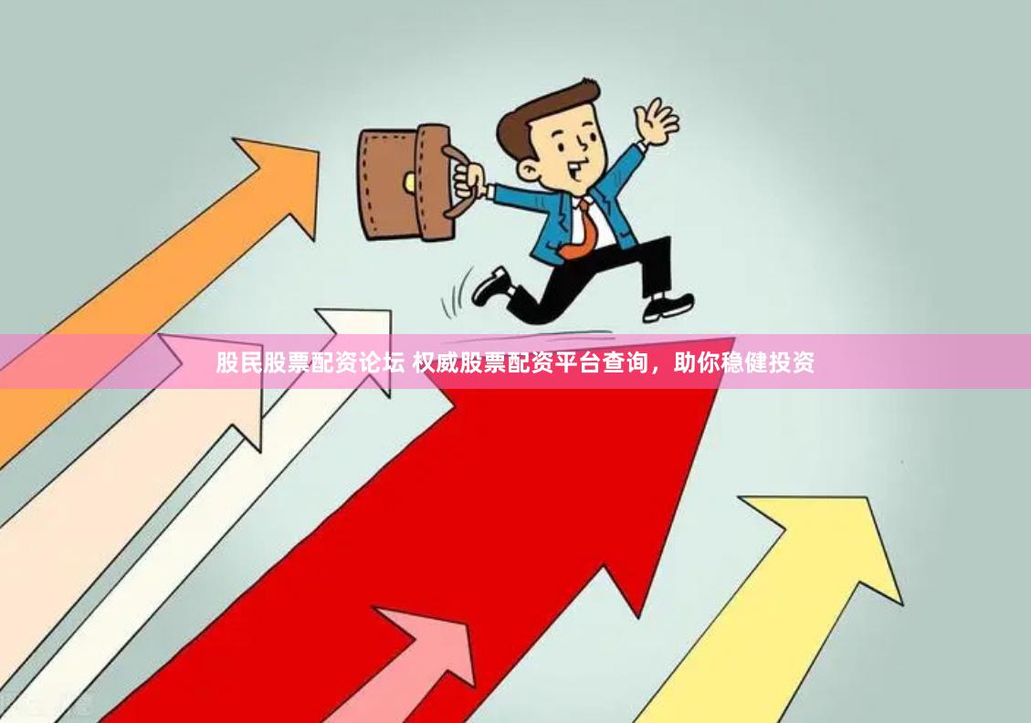股民股票配资论坛 权威股票配资平台查询，助你稳健投资