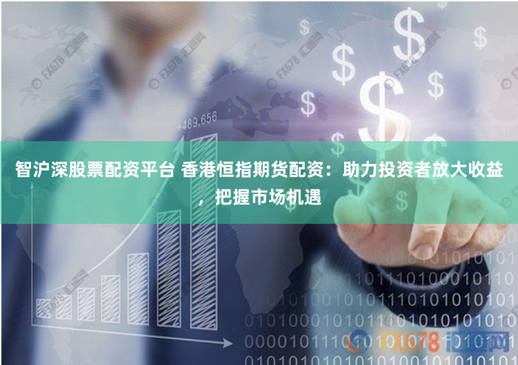 智沪深股票配资平台 香港恒指期货配资：助力投资者放大收益，把握市场机遇