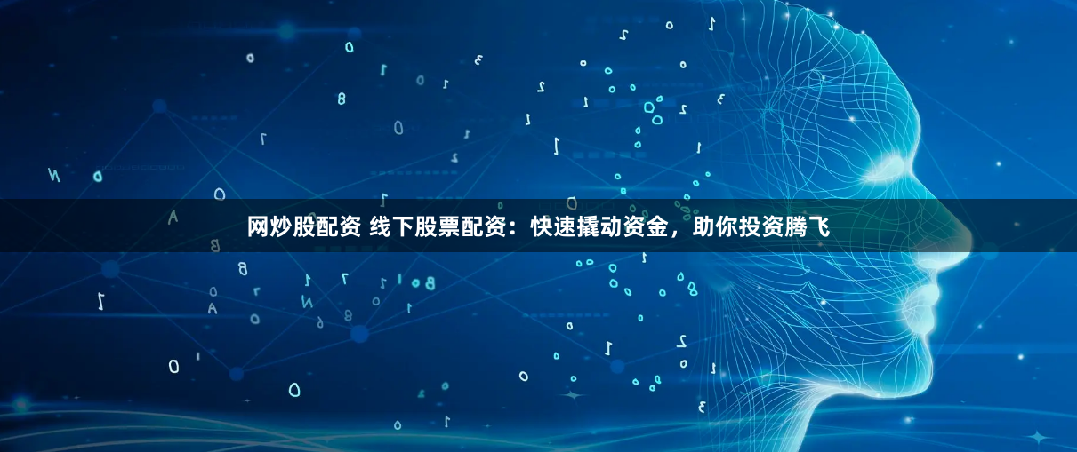 网炒股配资 线下股票配资：快速撬动资金，助你投资腾飞