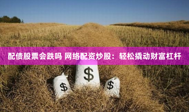 配债股票会跌吗 网络配资炒股：轻松撬动财富杠杆