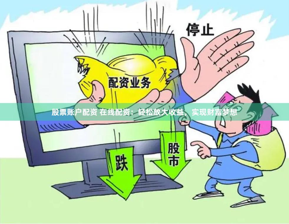股票账户配资 在线配资：轻松放大收益，实现财富梦想