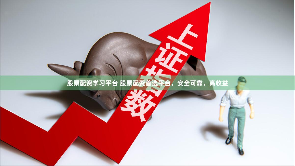 股票配资学习平台 股票配资首选平台，安全可靠，高收益