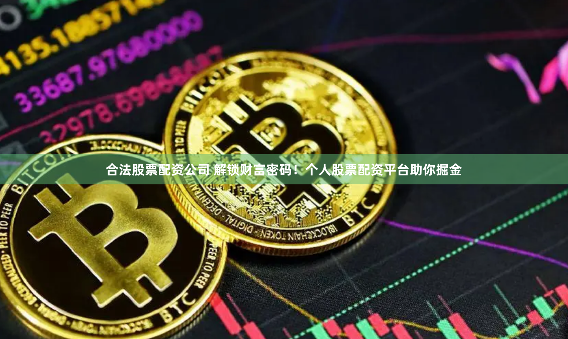 合法股票配资公司 解锁财富密码！个人股票配资平台助你掘金
