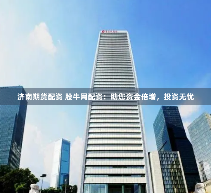 济南期货配资 股牛网配资：助您资金倍增，投资无忧