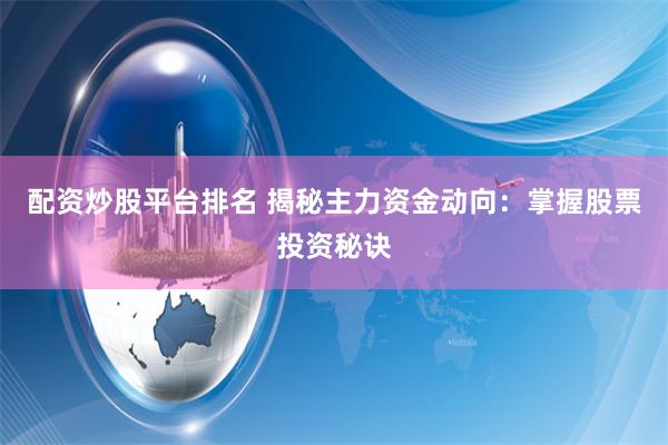 配资炒股平台排名 揭秘主力资金动向：掌握股票投资秘诀