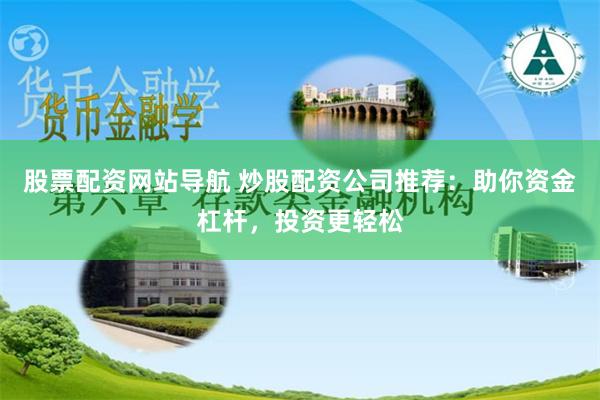 股票配资网站导航 炒股配资公司推荐：助你资金杠杆，投资更轻松