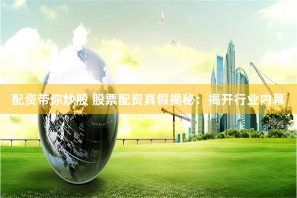 配资带你炒股 股票配资真假揭秘：揭开行业内幕