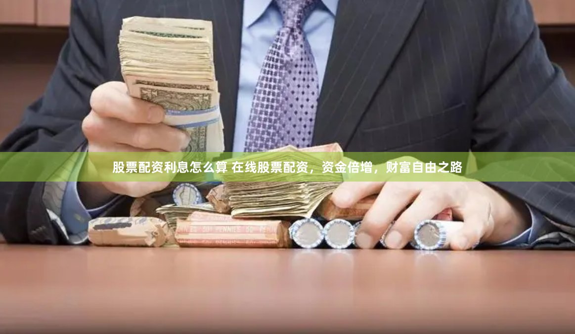 股票配资利息怎么算 在线股票配资，资金倍增，财富自由之路