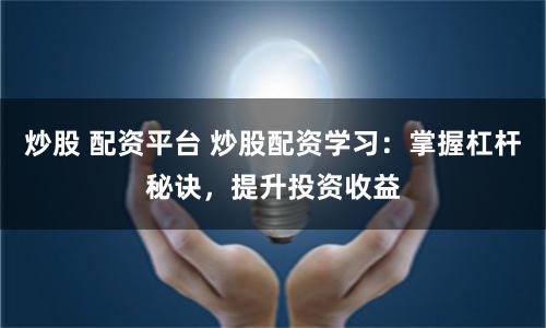炒股 配资平台 炒股配资学习：掌握杠杆秘诀，提升投资收益