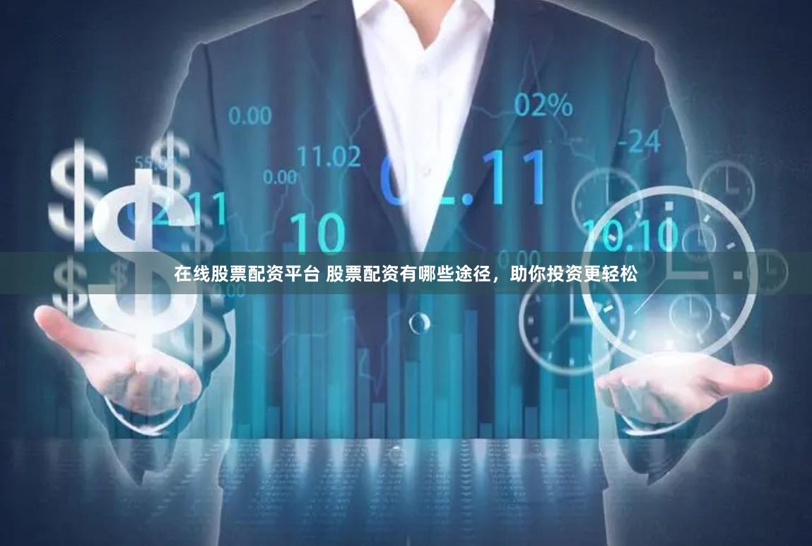在线股票配资平台 股票配资有哪些途径，助你投资更轻松
