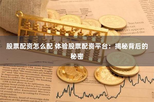 股票配资怎么配 体验股票配资平台：揭秘背后的秘密