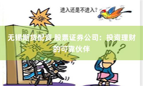 无锡期货配资 股票证券公司：投资理财的可靠伙伴