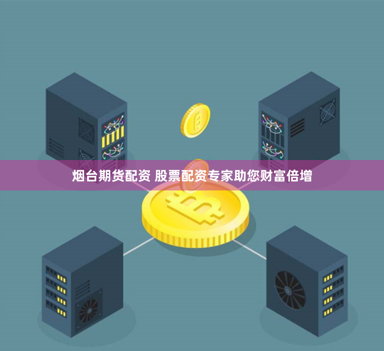 烟台期货配资 股票配资专家助您财富倍增