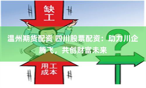 温州期货配资 四川股票配资：助力川企腾飞，共创财富未来