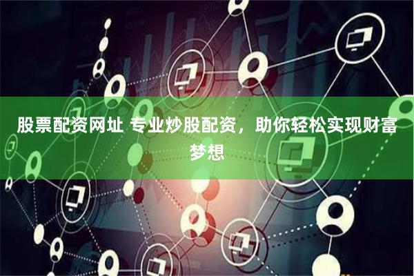 股票配资网址 专业炒股配资，助你轻松实现财富梦想