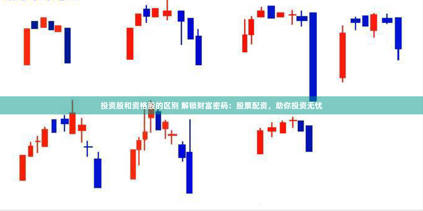 投资股和资格股的区别 解锁财富密码：股票配资，助你投资无忧