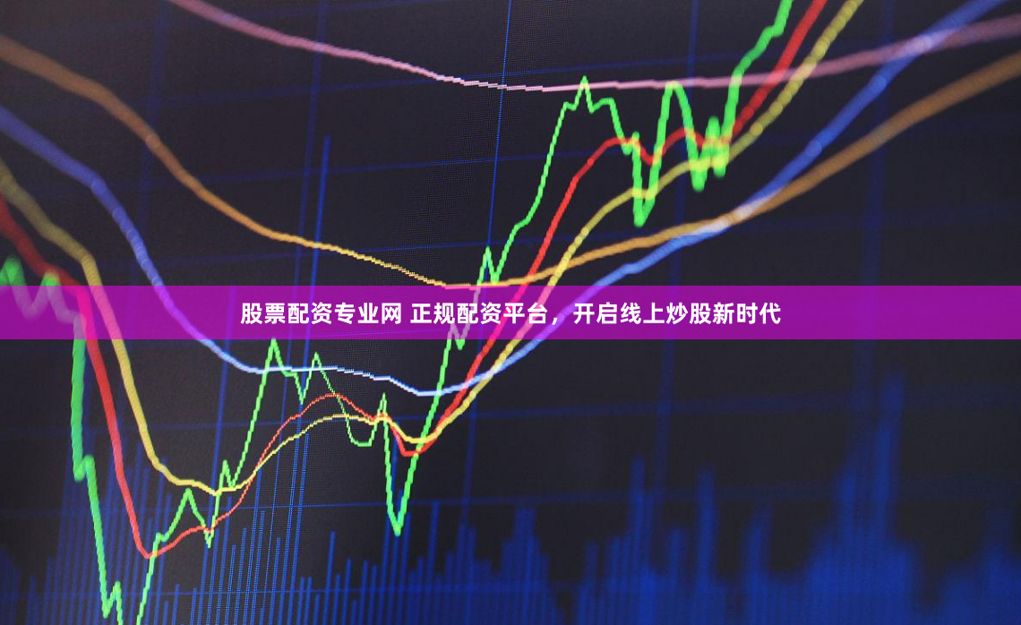 股票配资专业网 正规配资平台，开启线上炒股新时代