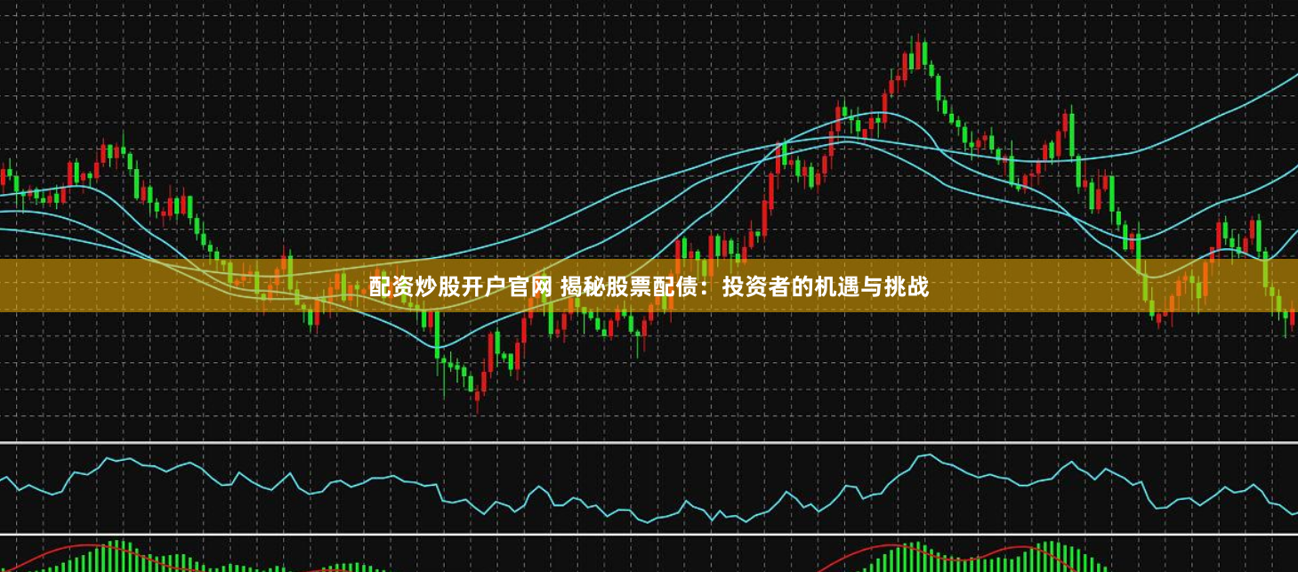 配资炒股开户官网 揭秘股票配债：投资者的机遇与挑战