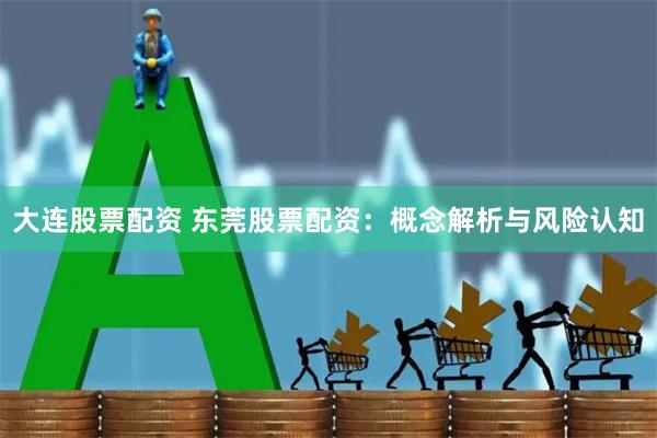 大连股票配资 东莞股票配资：概念解析与风险认知