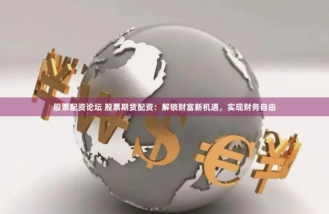 股票配资论坛 股票期货配资：解锁财富新机遇，实现财务自由