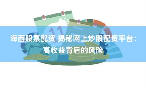 海西股票配资 揭秘网上炒股配资平台：高收益背后的风险