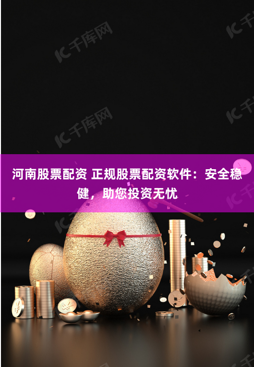 河南股票配资 正规股票配资软件：安全稳健，助您投资无忧