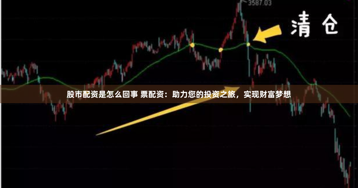 股市配资是怎么回事 票配资：助力您的投资之旅，实现财富梦想