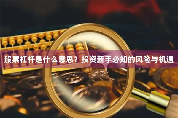 股票杠杆是什么意思？投资新手必知的风险与机遇